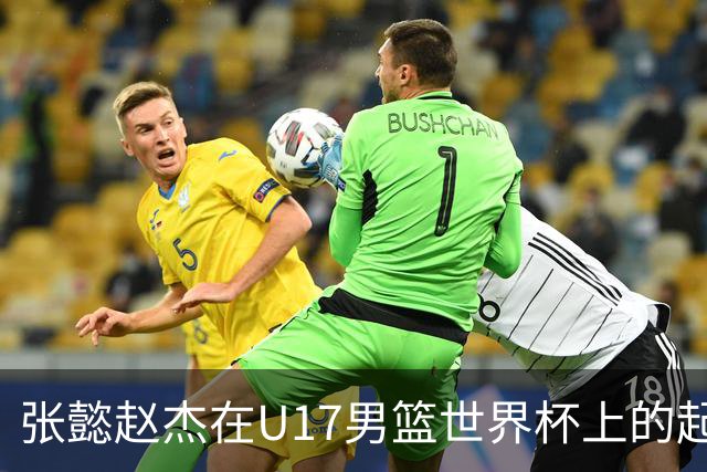 张懿赵杰在U17男篮世界杯上的起伏表现与未来发展方向