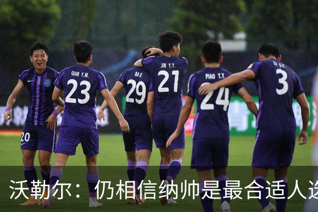 沃勒尔：仍相信纳帅是最合适人选 德国很难接受近3届世界杯表现